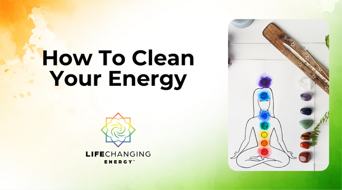 How To Clean Your Energy | Life Changing Energy